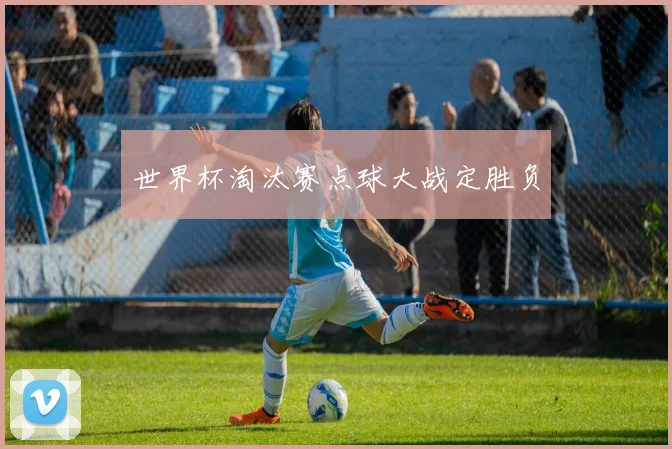 世界杯淘汰赛点球大战定胜负