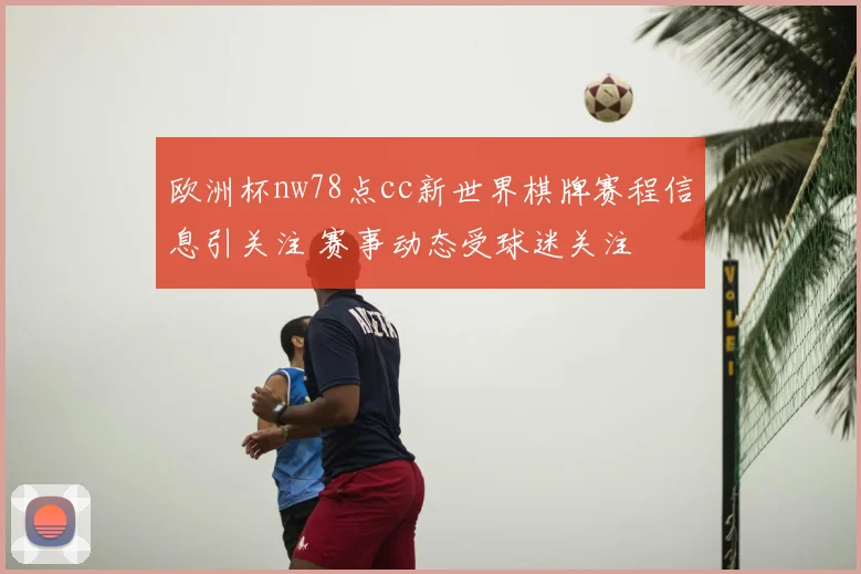 欧洲杯nw78点cc新世界棋牌赛程信息引关注 赛事动态受球迷关注