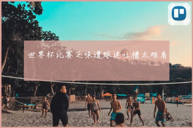 世界杯比赛乏味遭球迷吐槽太难看