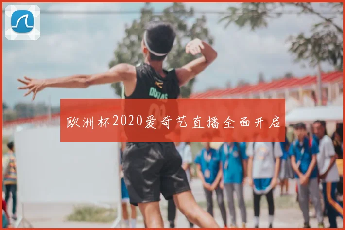 欧洲杯2020爱奇艺直播全面开启