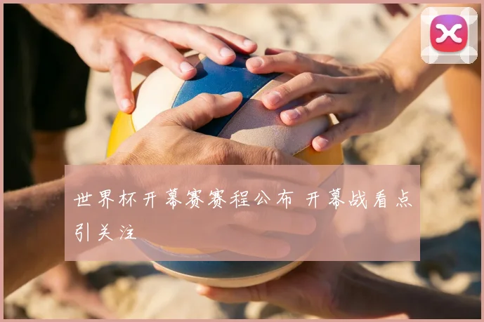 世界杯开幕赛赛程公布 开幕战看点引关注