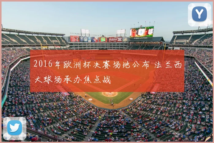 2016年欧洲杯决赛场地公布 法兰西大球场承办焦点战