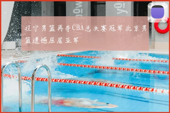 辽宁男篮再夺CBA总决赛冠军北京男篮遗憾屈居亚军
