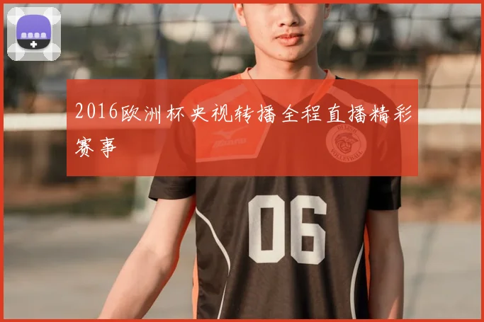 2016欧洲杯央视转播全程直播精彩赛事