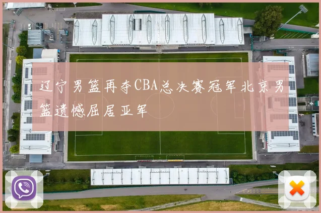 辽宁男篮再夺CBA总决赛冠军北京男篮遗憾屈居亚军