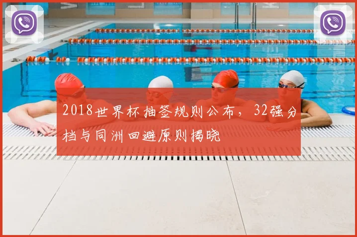 2018世界杯抽签规则公布,32强分档与同洲回避原则揭晓