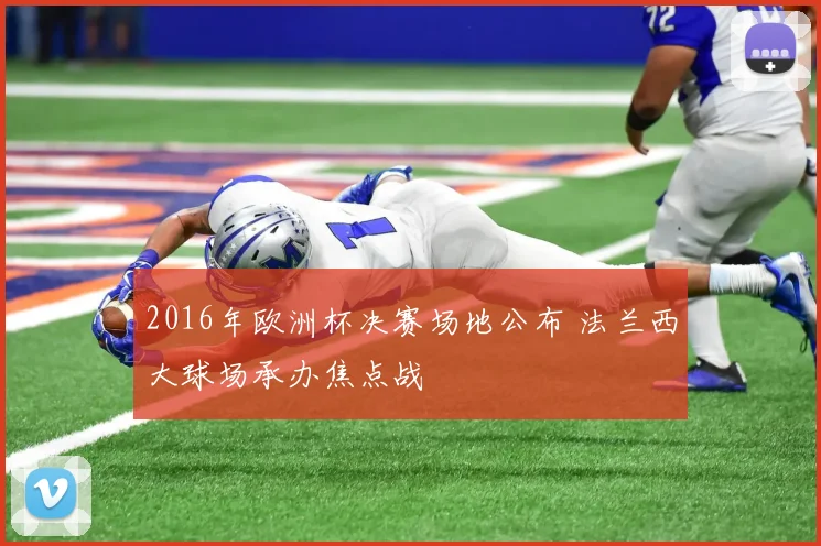 2016年欧洲杯决赛场地公布 法兰西大球场承办焦点战
