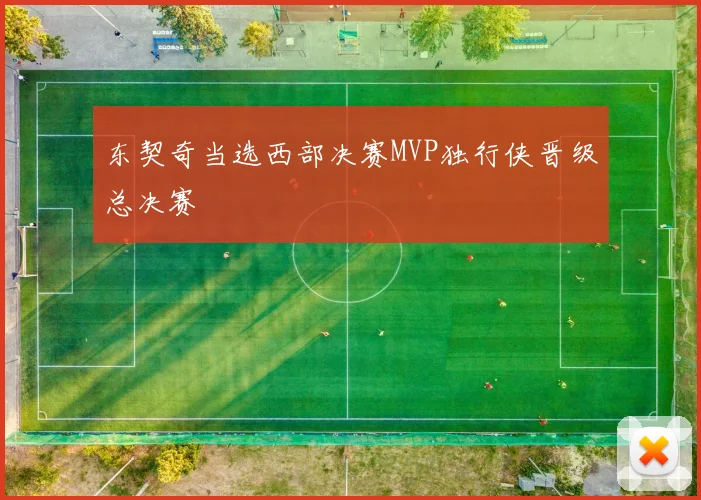 东契奇当选西部决赛MVP独行侠晋级总决赛