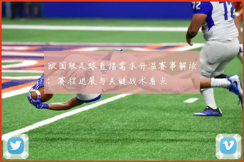 欧国联足球直播需求升温赛事解读：赛程进展与关键战术看点