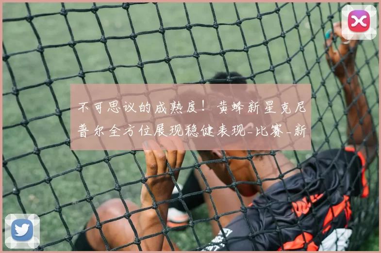 不可思议的成熟度！黄蜂新星克尼普尔全方位展现稳健表现_比赛_新秀_1