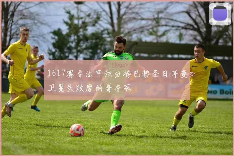 1617赛季法甲积分榜巴黎圣日耳曼卫冕失败摩纳哥夺冠