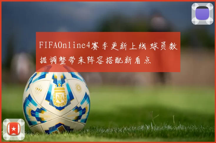 FIFAOnline4赛季更新上线 球员数据调整带来阵容搭配新看点