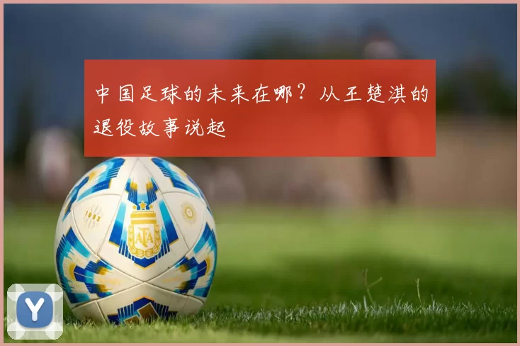 中国足球的未来在哪？从王楚淇的退役故事说起