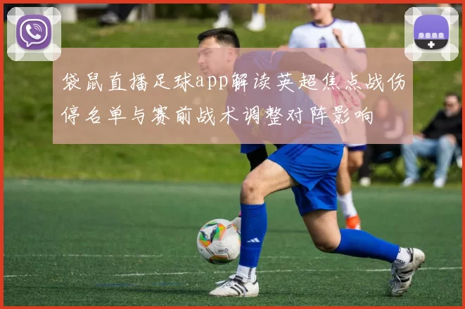 袋鼠直播足球app解读英超焦点战伤停名单与赛前战术调整对阵影响