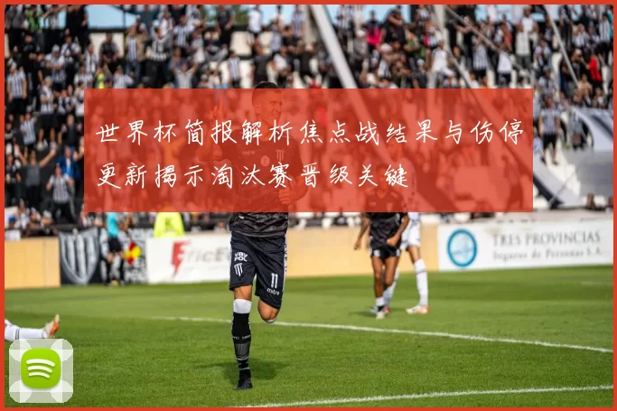 世界杯简报解析焦点战结果与伤停更新揭示淘汰赛晋级关键