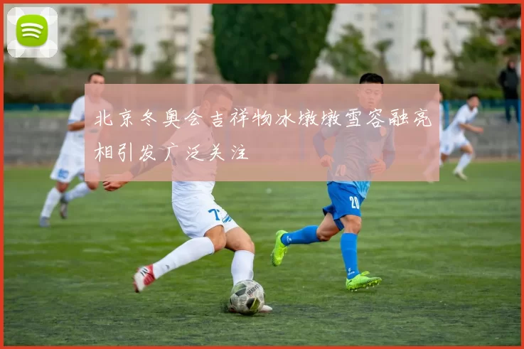 北京冬奥会吉祥物冰墩墩雪容融亮相引发广泛关注