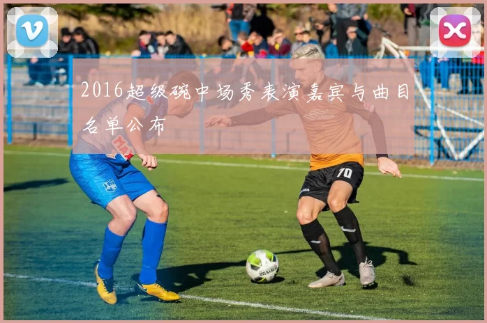 2016超级碗中场秀表演嘉宾与曲目名单公布