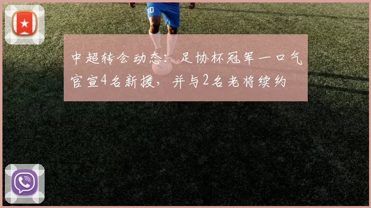 中超转会动态：足协杯冠军一口气官宣4名新援，并与2名老将续约