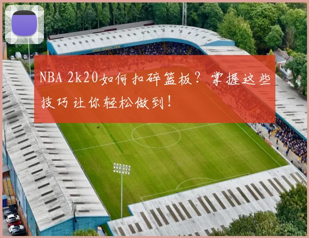NBA 2k20如何扣碎篮板？掌握这些技巧让你轻松做到！