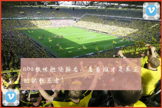 nba教练胜场排名，看看谁才是真正的执教王者！