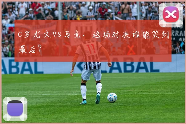 c罗尤文vs马竞，这场对决谁能笑到最后？