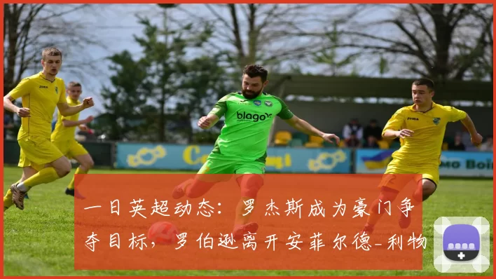 一日英超动态：罗杰斯成为豪门争夺目标，罗伯逊离开安菲尔德_利物浦_欧冠_阿森纳