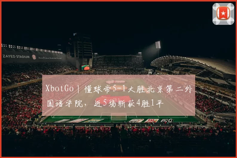 XbotGo丨懂球帝5-1大胜北京第二外国语学院，近5场斩获4胜1平
