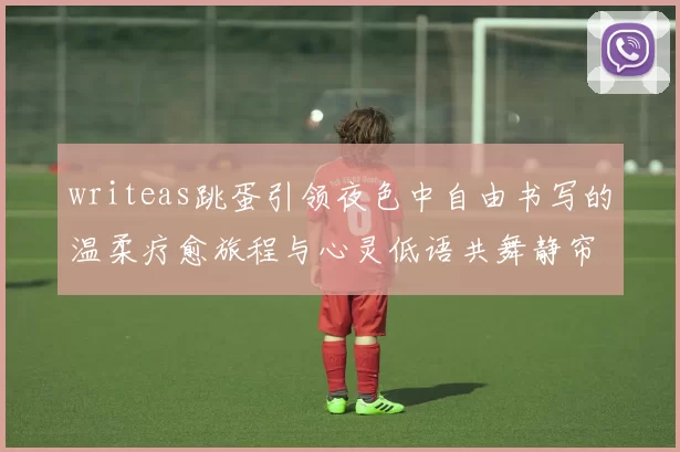 writeas跳蛋引领夜色中自由书写的温柔疗愈旅程与心灵低语共舞静帘旁间