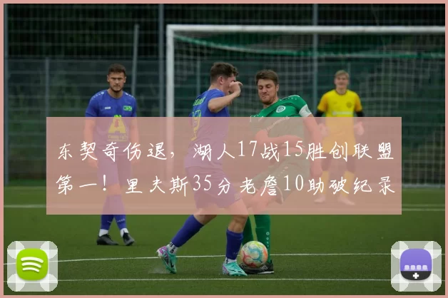 东契奇伤退，湖人17战15胜创联盟第一！里夫斯35分老詹10助破纪录