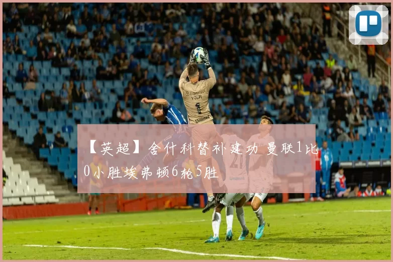 【英超】舍什科替补建功 曼联1比0小胜埃弗顿6轮5胜