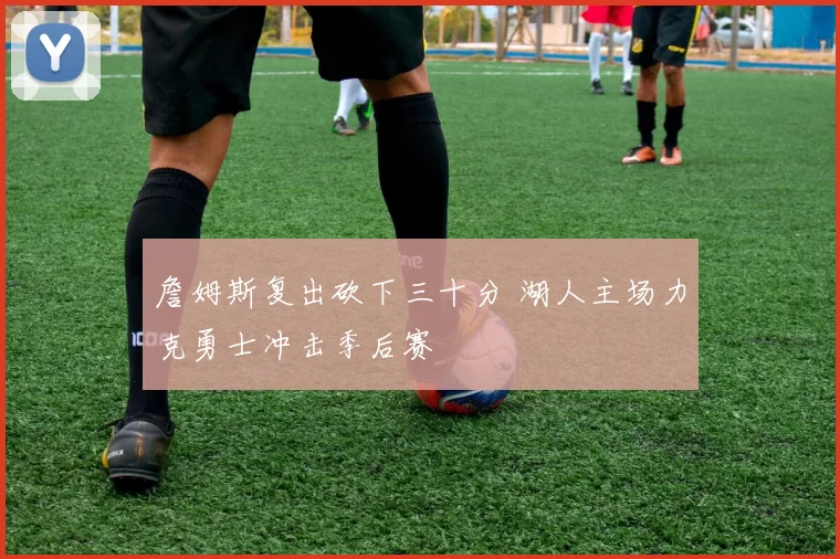 詹姆斯复出砍下三十分 湖人主场力克勇士冲击季后赛