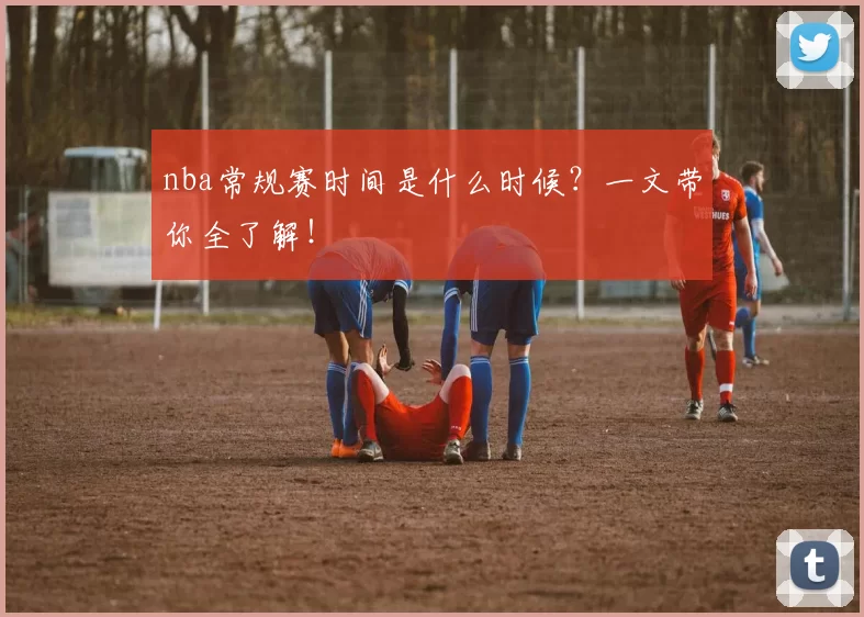 nba常规赛时间是什么时候?一文带你全了解!