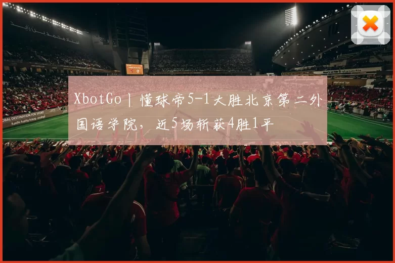 XbotGo丨懂球帝5-1大胜北京第二外国语学院，近5场斩获4胜1平