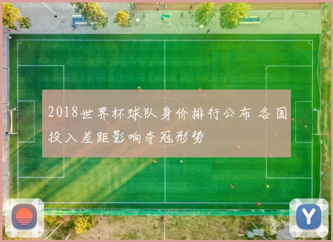 2018世界杯球队身价排行公布 各国投入差距影响夺冠形势