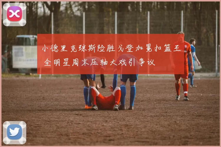 小德里克琼斯险胜戈登加冕扣篮王 全明星周末压轴大戏引争议