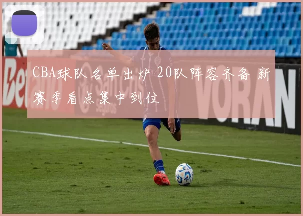 CBA球队名单出炉 20队阵容齐备 新赛季看点集中到位