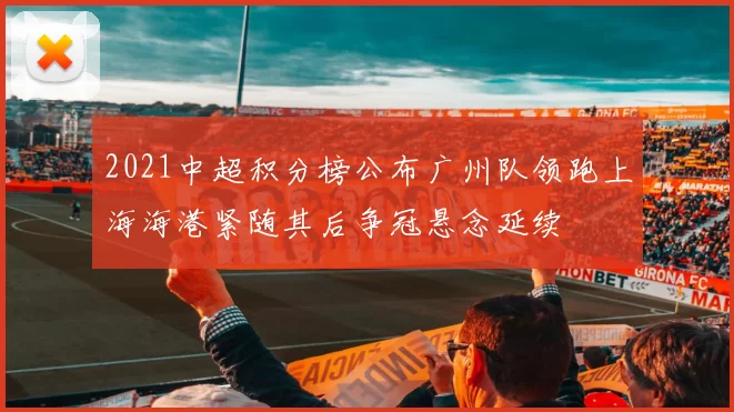 2021中超积分榜公布广州队领跑上海海港紧随其后争冠悬念延续