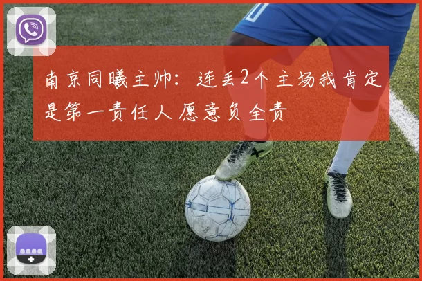 南京同曦主帅：连丢2个主场我肯定是第一责任人 愿意负全责