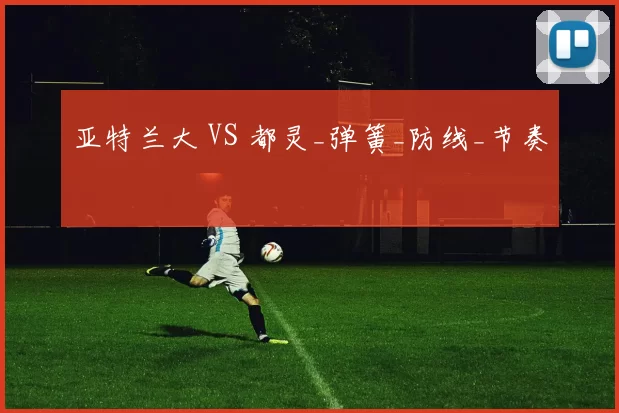 亚特兰大 VS 都灵_弹簧_防线_节奏